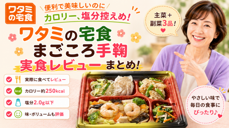 便利で美味しいのにカロリー、塩分控えめ！ワタミの宅食「まごころ手鞠」実食レビューまとめ
