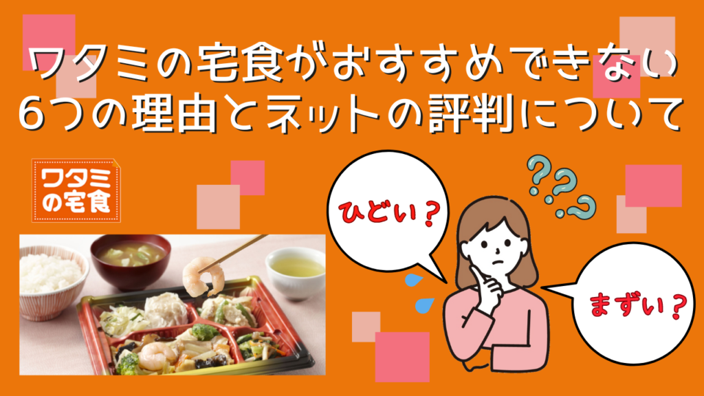 ひどい、まずい？ワタミの宅食をおすすめできない6つの理由とネットの評判について