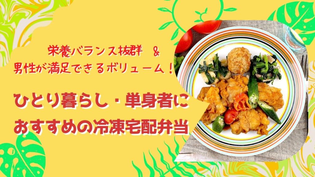栄養バランスが良いのに男性でも満足できるボリューム！一人暮らしや単身赴任の方におすすめの3つの宅食