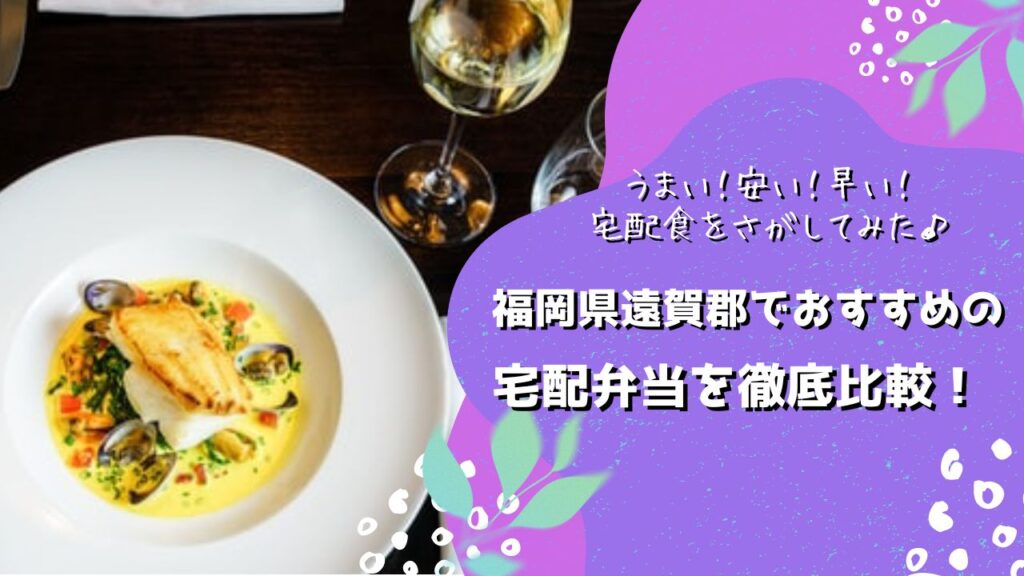 遠賀郡でおすすめの宅配弁当6社を比較！
