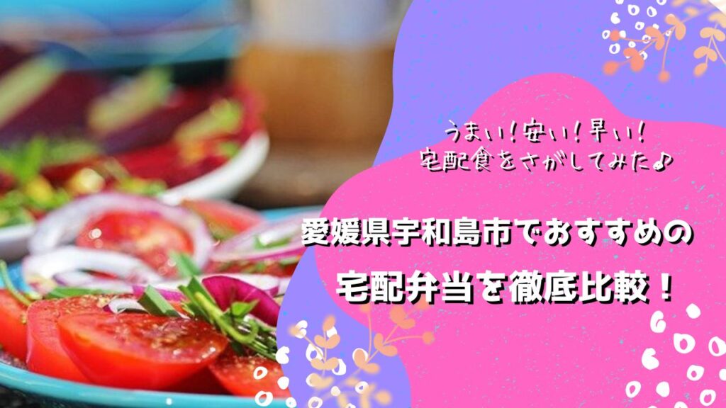 宇和島市でおすすめの宅配弁当6社を比較！