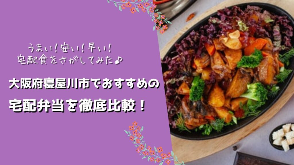 寝屋川市でおすすめの宅配弁当6社を比較！