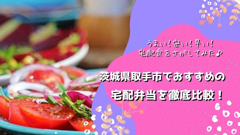 取手市でおすすめの宅配弁当6社を比較！