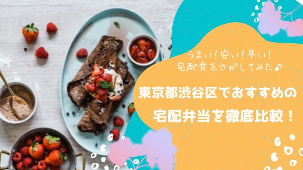 東京都渋谷区でおすすめの宅配弁当6社を比較！