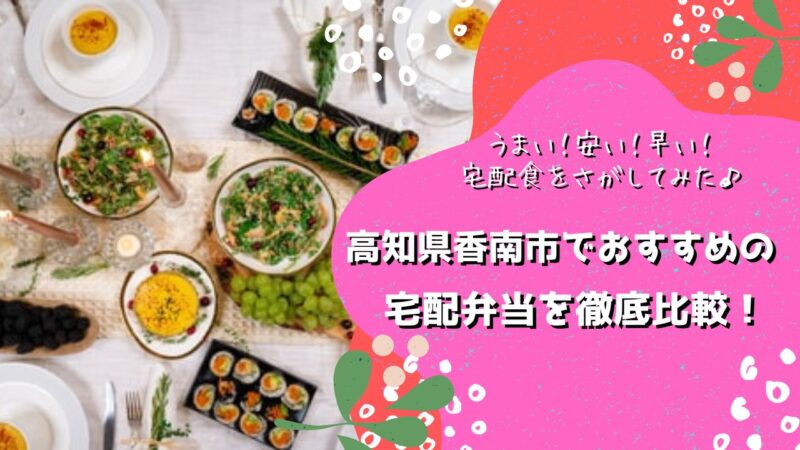 香南市でおすすめの宅配弁当6社を比較！
