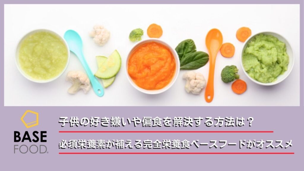 子供の好き嫌いや偏食を解決する方法は？必須栄養素が補える完全栄養食ベースフードがオススメ