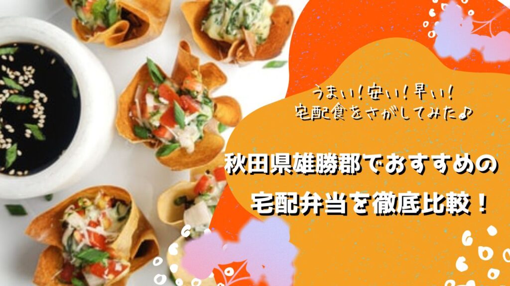 雄勝郡東成瀬村・羽後町でおすすめの宅配弁当5社を比較！う