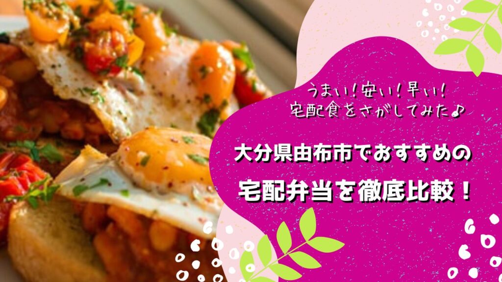 湯布市でおすすめの宅配弁当5社を比較！うまい、安い、早い、宅配食はどこ[ワタミの宅食ダイレクト/三ツ星ファーム/タイヘイ/ナッシュ/コープおおいた]