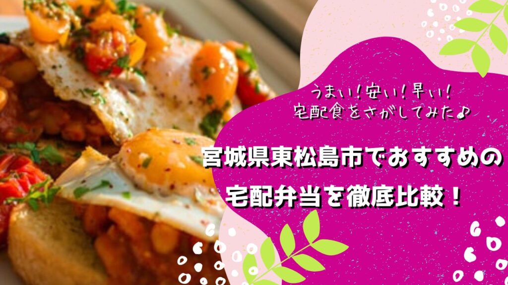 東松島市でおすすめの宅配弁当6社を比較！