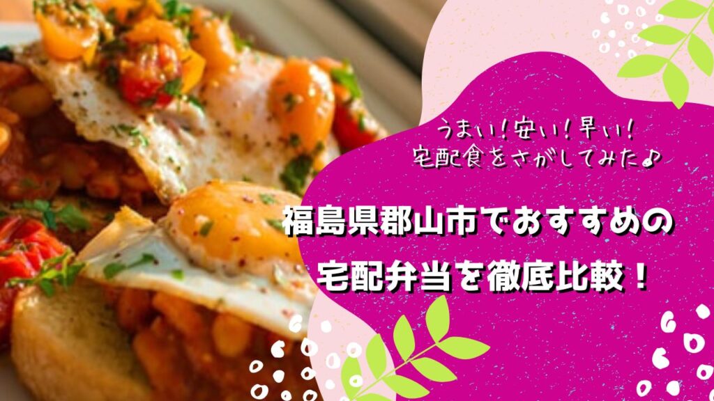 郡山市でおすすめの宅配弁当6社を比較！