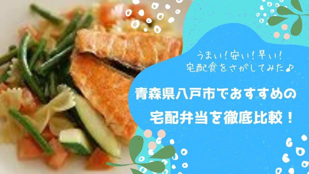 八戸市でおすすめの宅配弁当5社を比較！うまい、安い、早い、宅配食はどこ[わんまいる/ワタミの宅食ダイレクト/ナッシュ/ひので給食センター/cook123/コープあおもり]