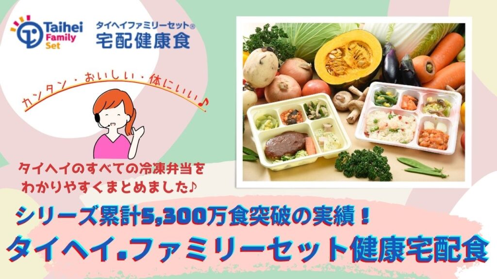 シリーズ累計5,300万食突破の実績！タイヘイ・ファミリーセット健康宅配食｜まとめ[口コミ/評判]