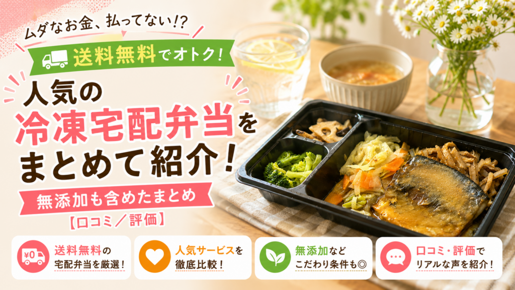 ムダなお金を払っていない？送料無料でオトク！人気の冷凍宅配弁当！無添加も含めたまとめ[口コミ/評価]