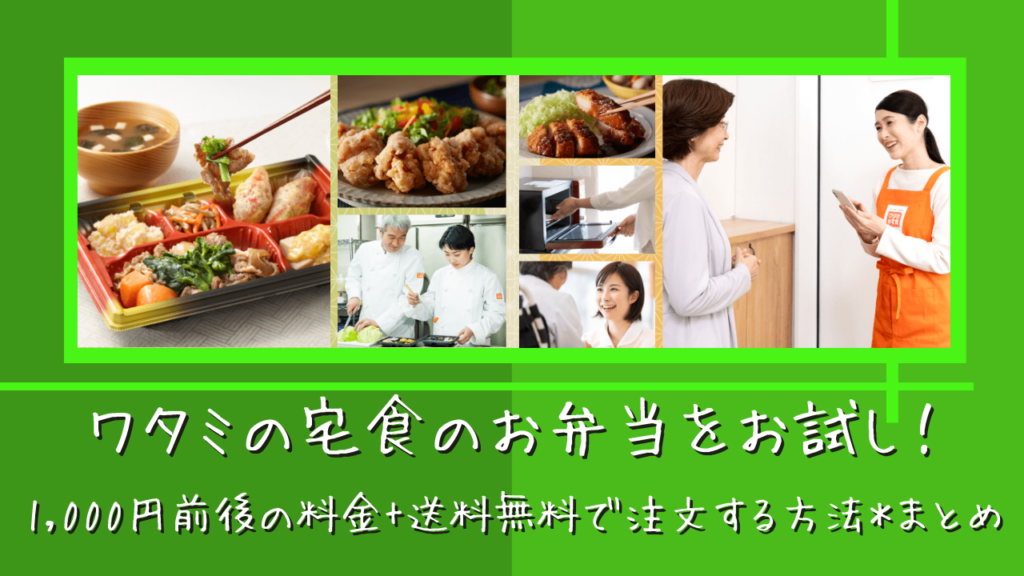 ワタミの宅食のお弁当をお試し！1,000円前後の料金+送料無料で注文する方法＊まとめ