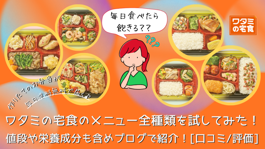 ワタミの宅食のメニュー全種類を試してみた！毎日食べたら飽きる？ 値段や栄養成分も含めブログで紹介！[口コミ/評価]