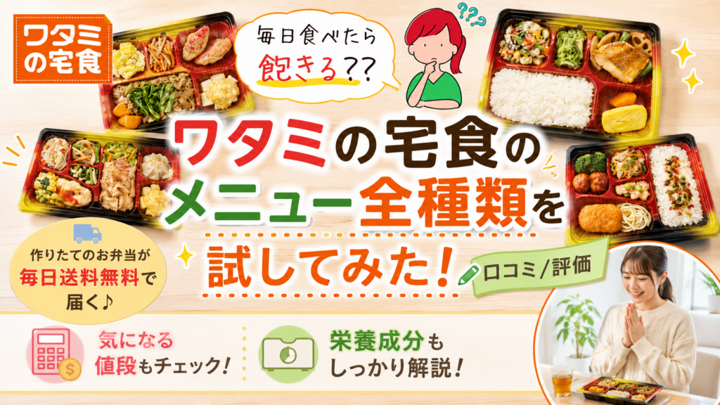 ワタミの宅食のメニュー全種類を試してみた！毎日食べたら飽きる？ 値段や栄養成分も含めブログで紹介！[口コミ/評価]