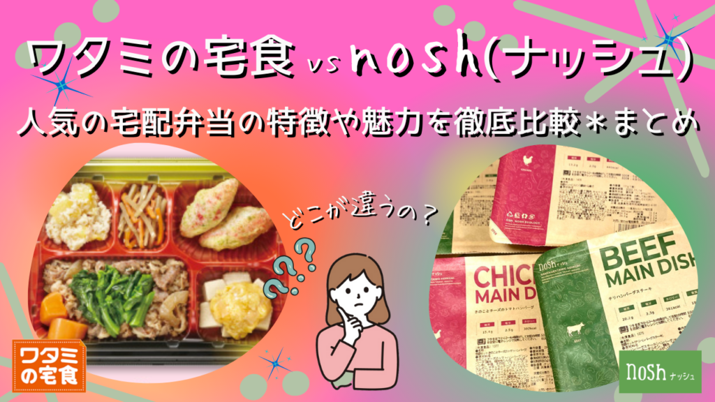 どこが違う？ワタミの宅食vsナッシュ！人気の宅配弁当の特徴や魅力を徹底比較＊まとめ