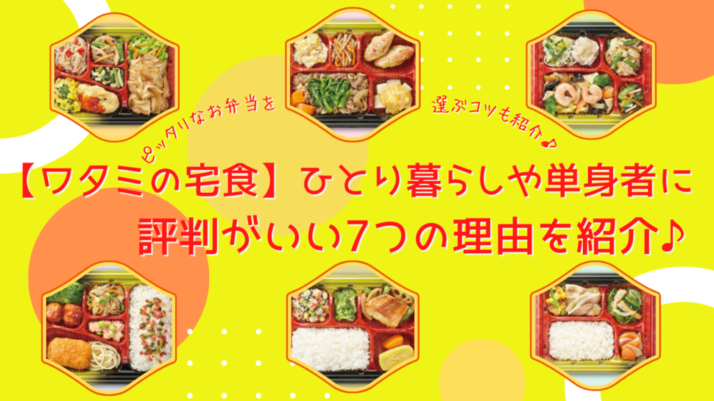 ワタミの宅食がひとり暮らしや単身者に評判がいい7つの理由！ピッタリなお弁当を選ぶコツも紹介♪