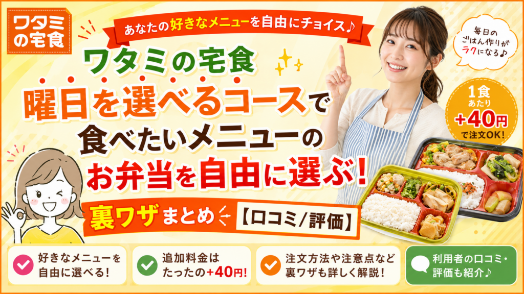 ワタミの宅食「曜日を選べるコース」で食べたいメニューのお弁当を自由に選ぶ！裏ワザまとめ［口コミ/評価］