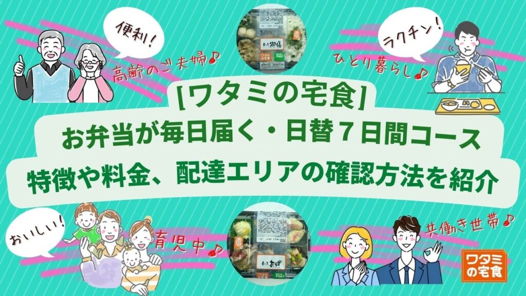 [ワタミの宅食]お弁当が毎日届く「日替り7日間コース」の特徴や料金、配達エリアの確認方法をまとめて紹介！