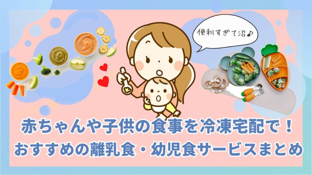 赤ちゃんや子供の食事を冷凍宅配で！おすすめの離乳食・幼児食サービス＊まとめ[口コミ/評価]