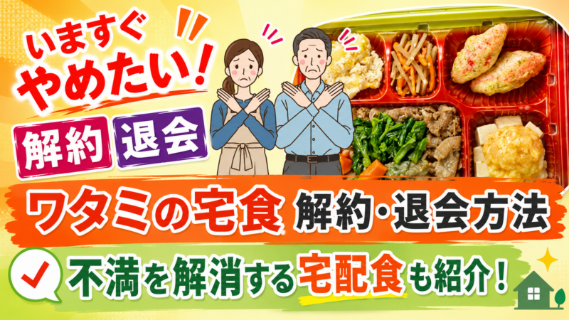 すぐにやめたい！ワタミの宅食の解約・退会手順とその不満を解消できる宅配食を紹介